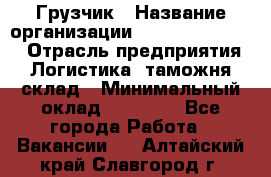 Грузчик › Название организации ­ Fusion Service › Отрасль предприятия ­ Логистика, таможня, склад › Минимальный оклад ­ 18 500 - Все города Работа » Вакансии   . Алтайский край,Славгород г.